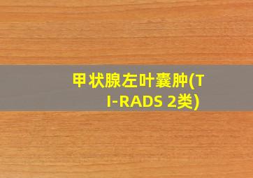 甲状腺左叶囊肿(TI-RADS 2类)